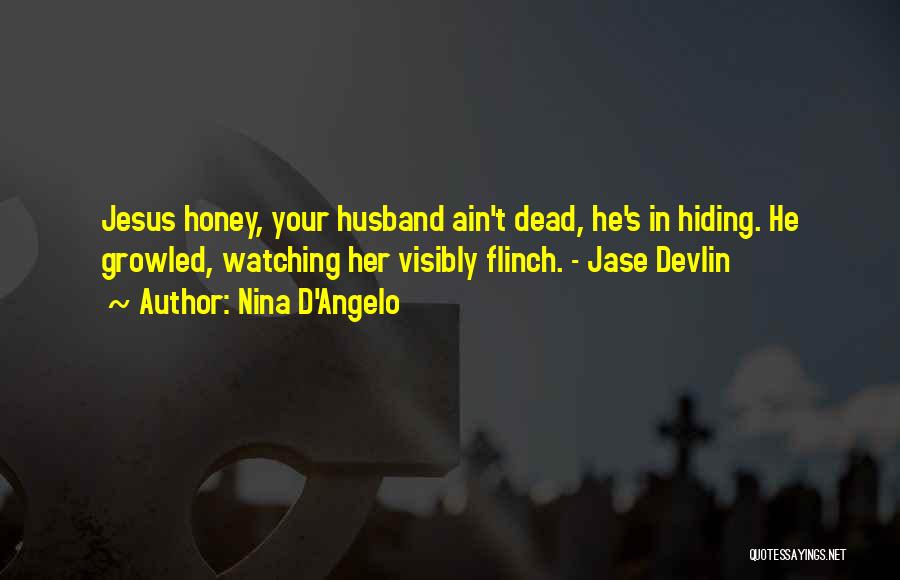 Nina D'Angelo Quotes: Jesus Honey, Your Husband Ain't Dead, He's In Hiding. He Growled, Watching Her Visibly Flinch. - Jase Devlin