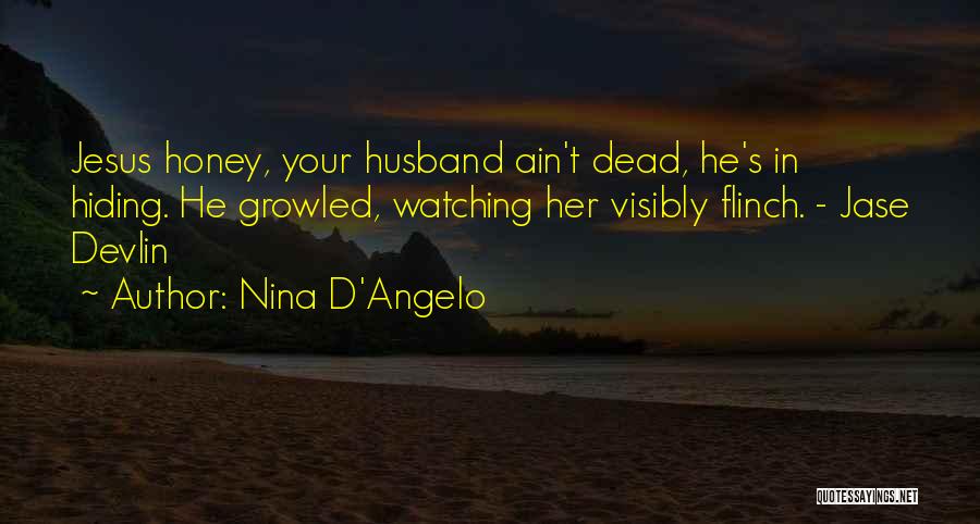 Nina D'Angelo Quotes: Jesus Honey, Your Husband Ain't Dead, He's In Hiding. He Growled, Watching Her Visibly Flinch. - Jase Devlin