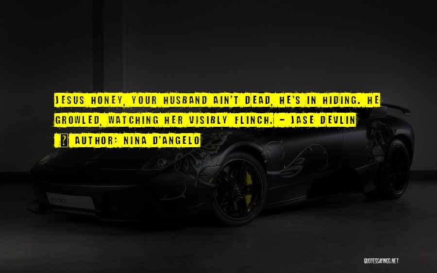 Nina D'Angelo Quotes: Jesus Honey, Your Husband Ain't Dead, He's In Hiding. He Growled, Watching Her Visibly Flinch. - Jase Devlin