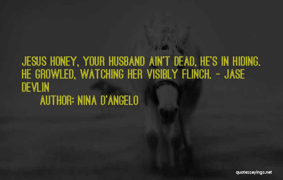 Nina D'Angelo Quotes: Jesus Honey, Your Husband Ain't Dead, He's In Hiding. He Growled, Watching Her Visibly Flinch. - Jase Devlin