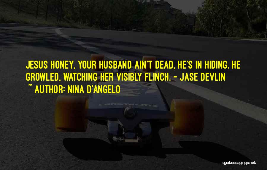 Nina D'Angelo Quotes: Jesus Honey, Your Husband Ain't Dead, He's In Hiding. He Growled, Watching Her Visibly Flinch. - Jase Devlin