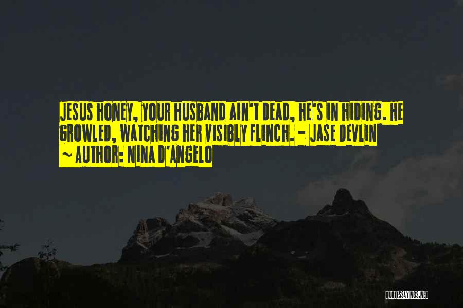 Nina D'Angelo Quotes: Jesus Honey, Your Husband Ain't Dead, He's In Hiding. He Growled, Watching Her Visibly Flinch. - Jase Devlin