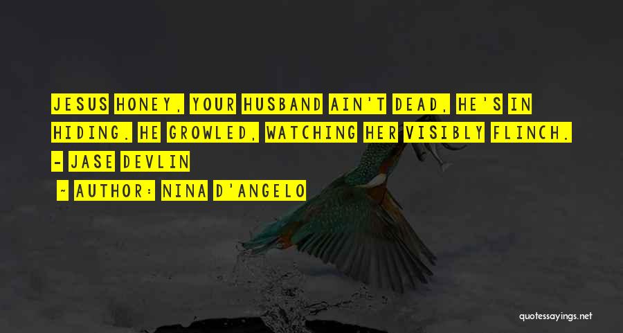 Nina D'Angelo Quotes: Jesus Honey, Your Husband Ain't Dead, He's In Hiding. He Growled, Watching Her Visibly Flinch. - Jase Devlin