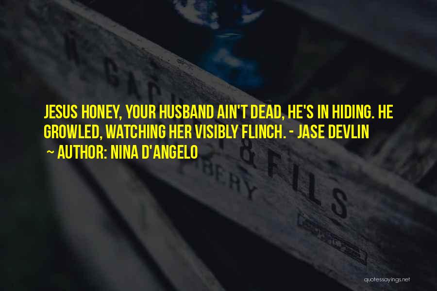 Nina D'Angelo Quotes: Jesus Honey, Your Husband Ain't Dead, He's In Hiding. He Growled, Watching Her Visibly Flinch. - Jase Devlin