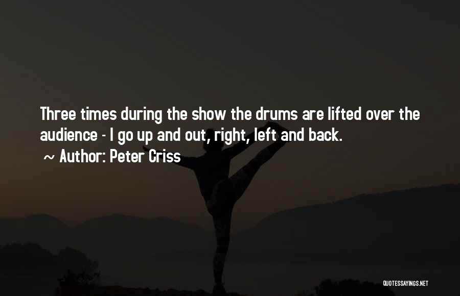 Peter Criss Quotes: Three Times During The Show The Drums Are Lifted Over The Audience - I Go Up And Out, Right, Left