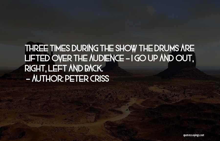 Peter Criss Quotes: Three Times During The Show The Drums Are Lifted Over The Audience - I Go Up And Out, Right, Left