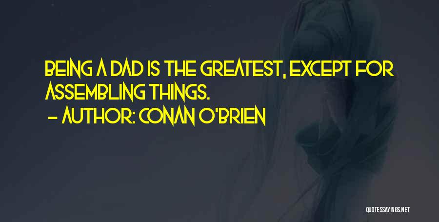 Conan O'Brien Quotes: Being A Dad Is The Greatest, Except For Assembling Things.