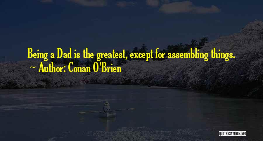 Conan O'Brien Quotes: Being A Dad Is The Greatest, Except For Assembling Things.