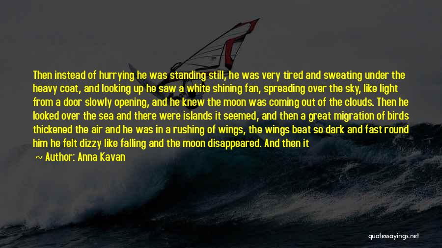 Anna Kavan Quotes: Then Instead Of Hurrying He Was Standing Still, He Was Very Tired And Sweating Under The Heavy Coat, And Looking