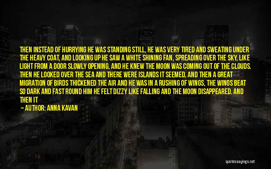 Anna Kavan Quotes: Then Instead Of Hurrying He Was Standing Still, He Was Very Tired And Sweating Under The Heavy Coat, And Looking