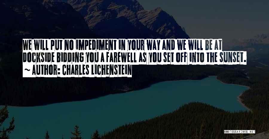 Charles Lichenstein Quotes: We Will Put No Impediment In Your Way And We Will Be At Dockside Bidding You A Farewell As You