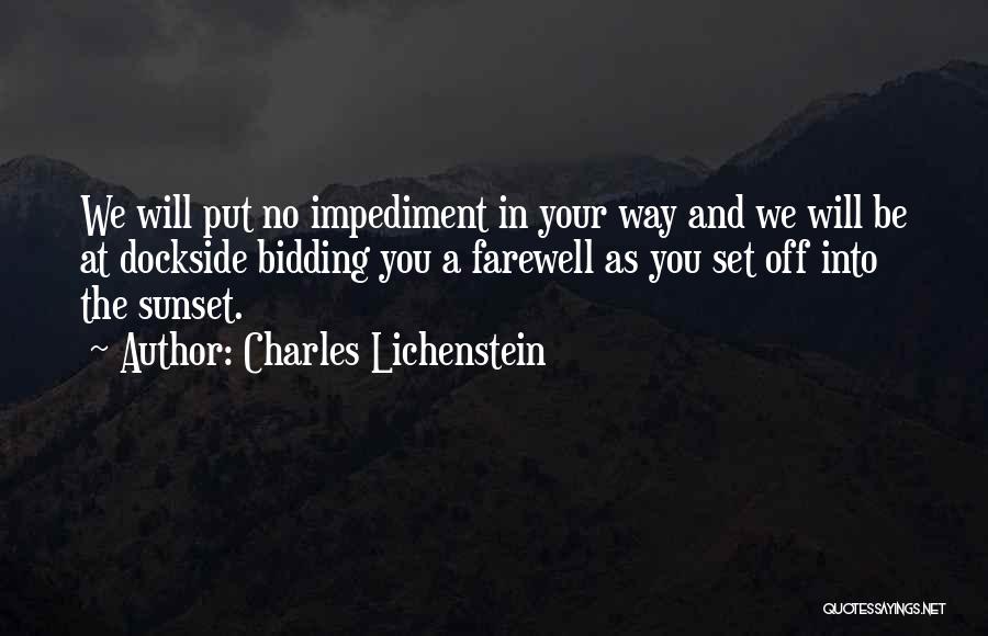 Charles Lichenstein Quotes: We Will Put No Impediment In Your Way And We Will Be At Dockside Bidding You A Farewell As You