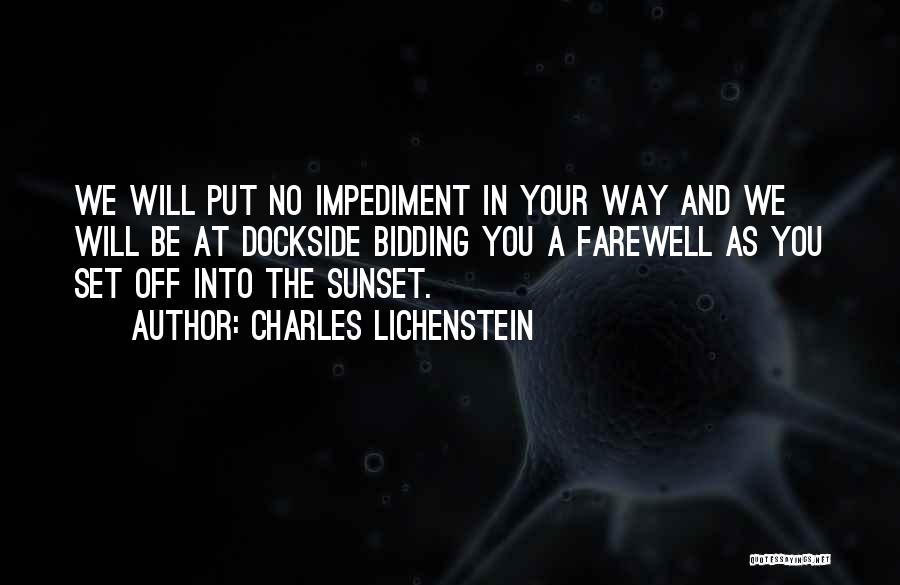 Charles Lichenstein Quotes: We Will Put No Impediment In Your Way And We Will Be At Dockside Bidding You A Farewell As You