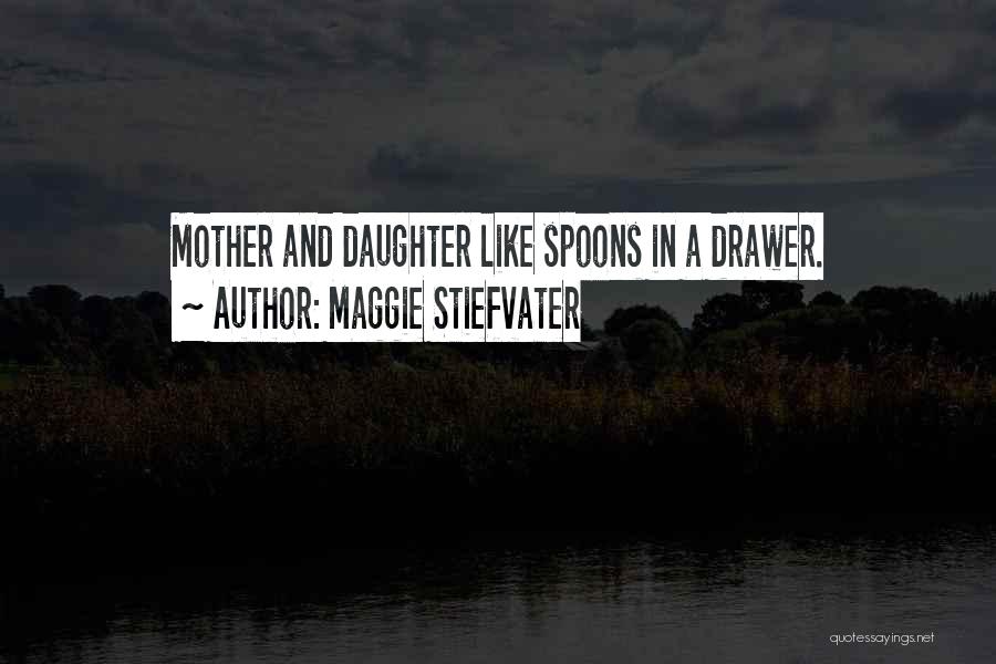 Maggie Stiefvater Quotes: Mother And Daughter Like Spoons In A Drawer.