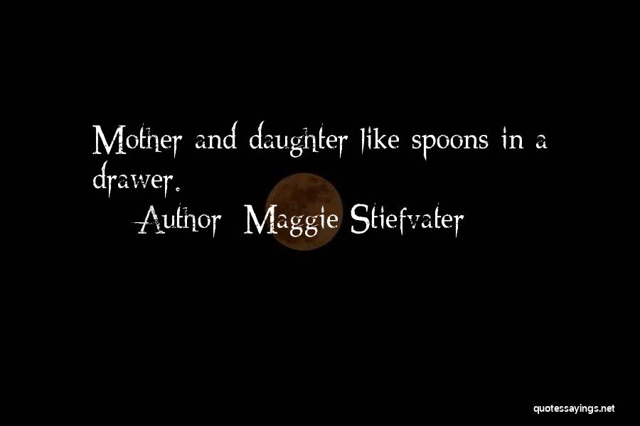 Maggie Stiefvater Quotes: Mother And Daughter Like Spoons In A Drawer.