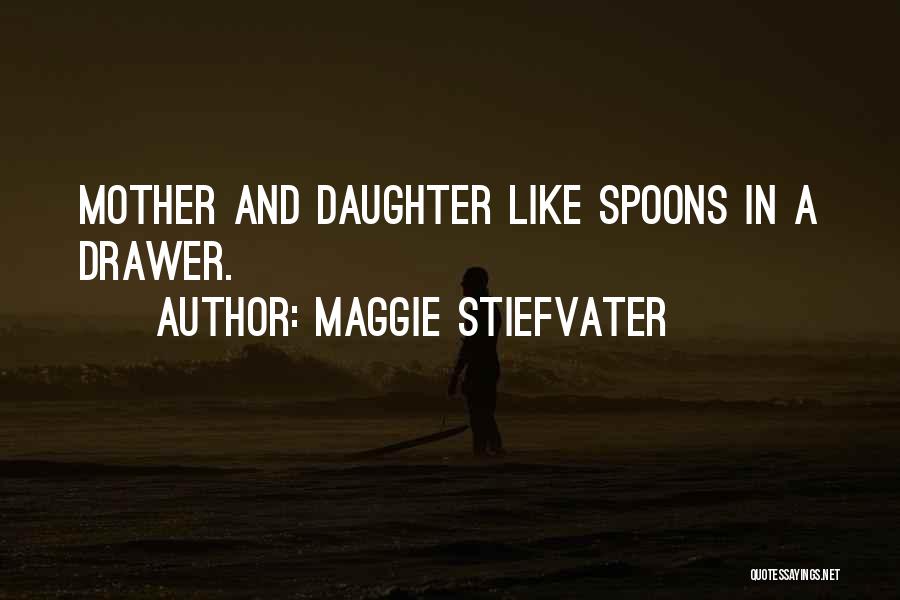 Maggie Stiefvater Quotes: Mother And Daughter Like Spoons In A Drawer.