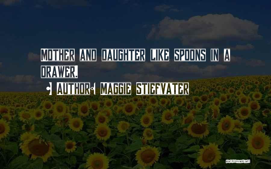 Maggie Stiefvater Quotes: Mother And Daughter Like Spoons In A Drawer.