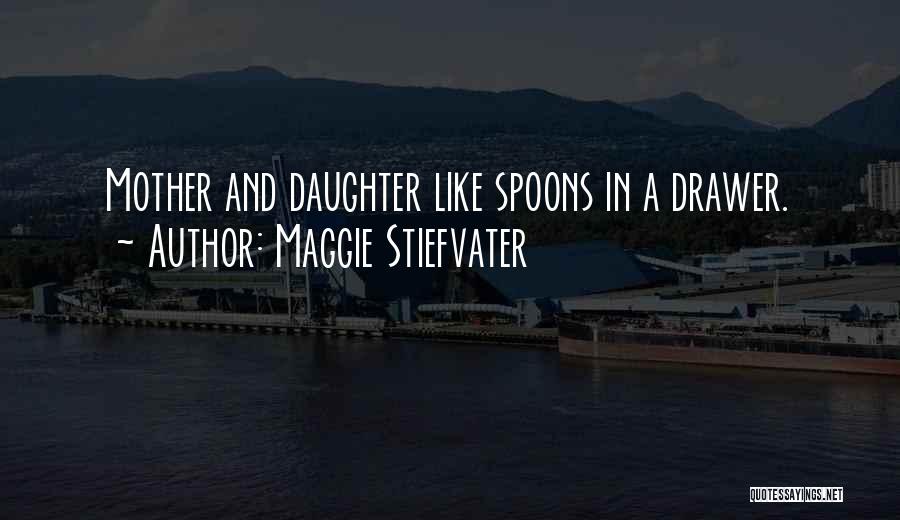 Maggie Stiefvater Quotes: Mother And Daughter Like Spoons In A Drawer.