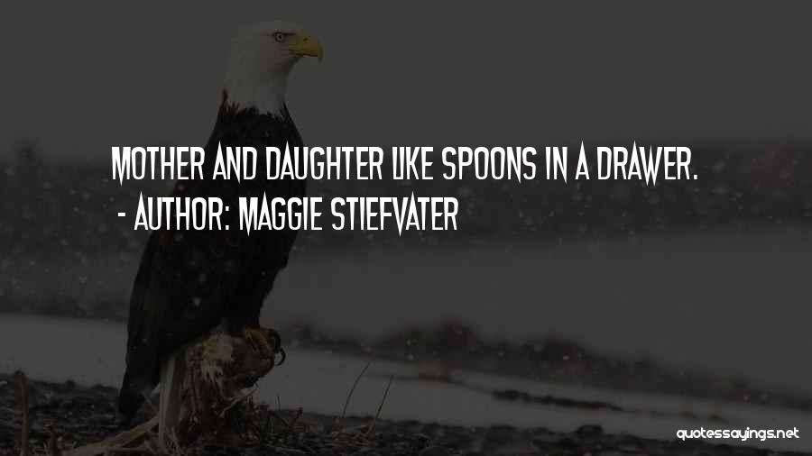 Maggie Stiefvater Quotes: Mother And Daughter Like Spoons In A Drawer.