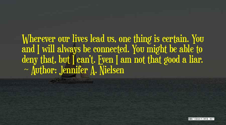 Jennifer A. Nielsen Quotes: Wherever Our Lives Lead Us, One Thing Is Certain. You And I Will Always Be Connected. You Might Be Able