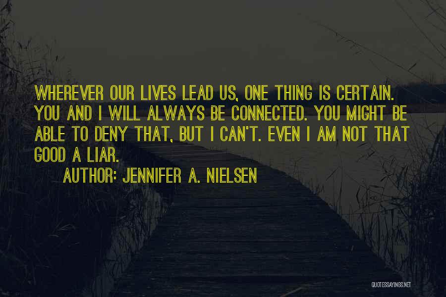 Jennifer A. Nielsen Quotes: Wherever Our Lives Lead Us, One Thing Is Certain. You And I Will Always Be Connected. You Might Be Able