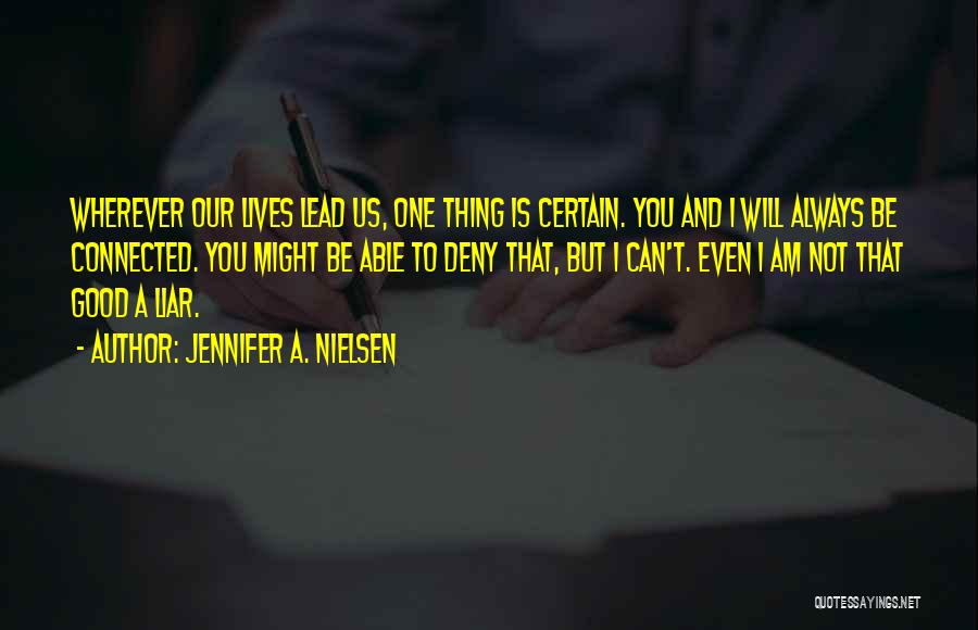 Jennifer A. Nielsen Quotes: Wherever Our Lives Lead Us, One Thing Is Certain. You And I Will Always Be Connected. You Might Be Able