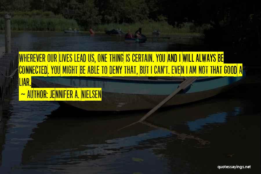 Jennifer A. Nielsen Quotes: Wherever Our Lives Lead Us, One Thing Is Certain. You And I Will Always Be Connected. You Might Be Able