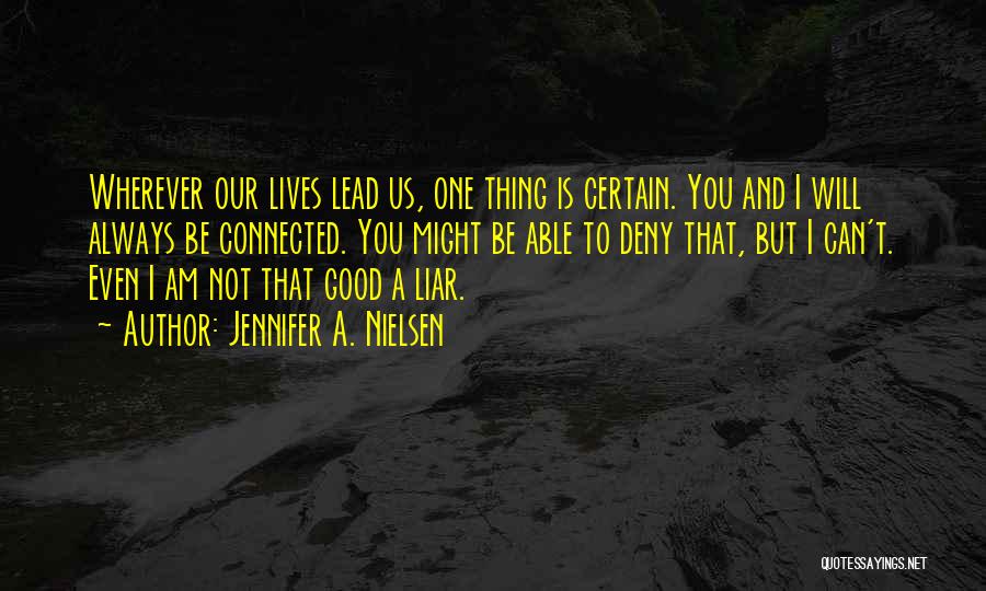 Jennifer A. Nielsen Quotes: Wherever Our Lives Lead Us, One Thing Is Certain. You And I Will Always Be Connected. You Might Be Able