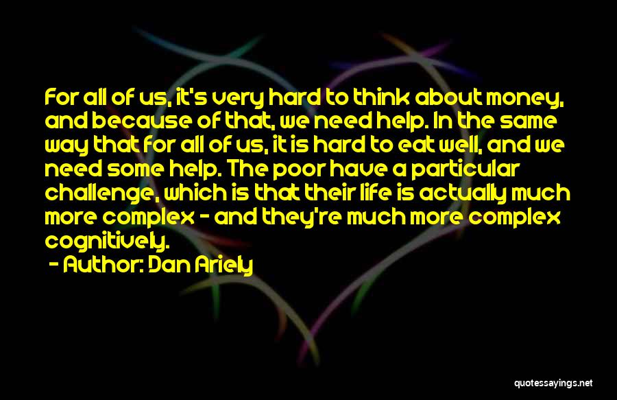 Dan Ariely Quotes: For All Of Us, It's Very Hard To Think About Money, And Because Of That, We Need Help. In The