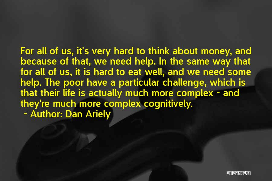 Dan Ariely Quotes: For All Of Us, It's Very Hard To Think About Money, And Because Of That, We Need Help. In The