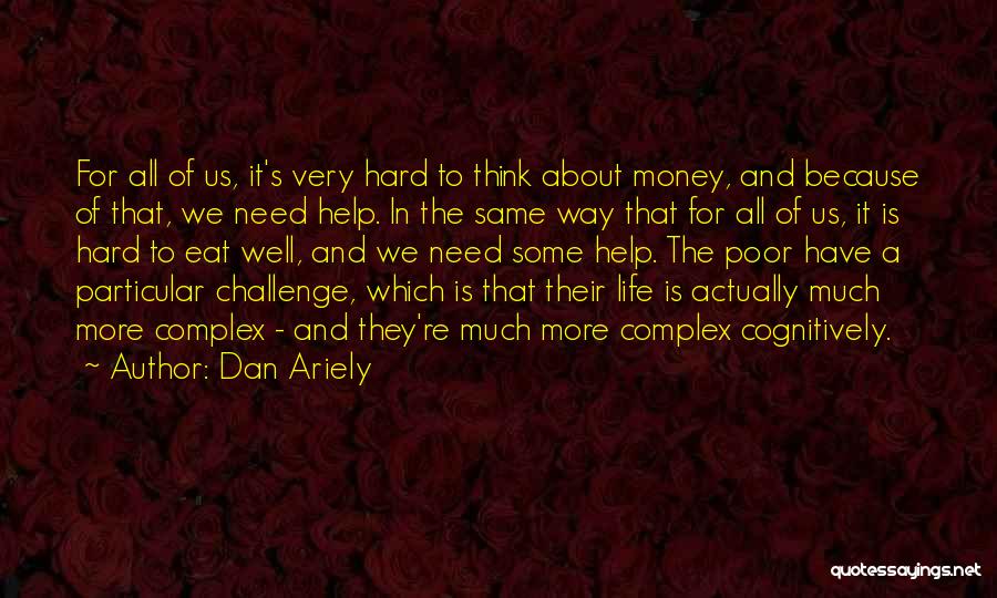 Dan Ariely Quotes: For All Of Us, It's Very Hard To Think About Money, And Because Of That, We Need Help. In The