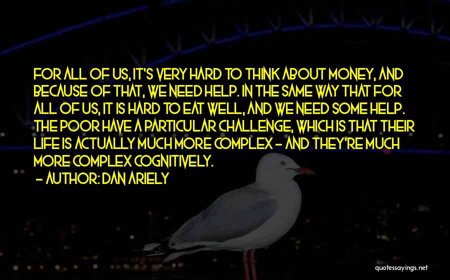 Dan Ariely Quotes: For All Of Us, It's Very Hard To Think About Money, And Because Of That, We Need Help. In The