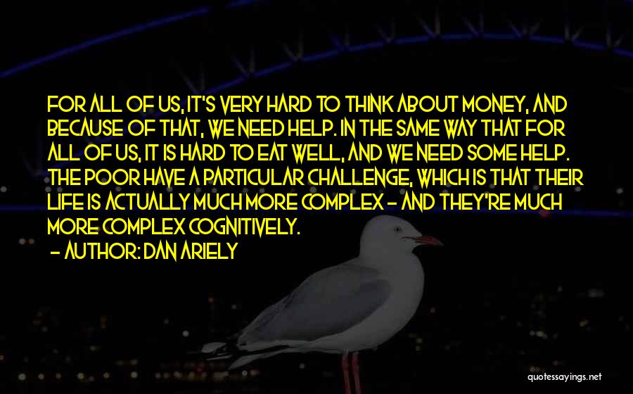 Dan Ariely Quotes: For All Of Us, It's Very Hard To Think About Money, And Because Of That, We Need Help. In The