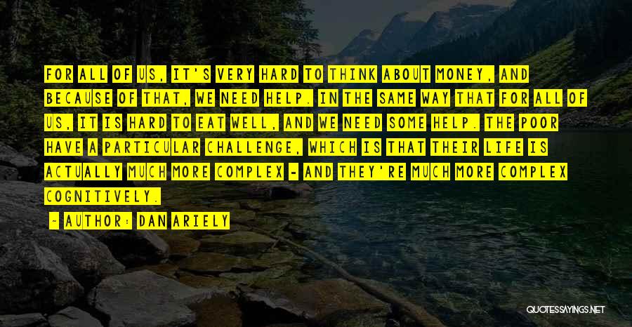 Dan Ariely Quotes: For All Of Us, It's Very Hard To Think About Money, And Because Of That, We Need Help. In The