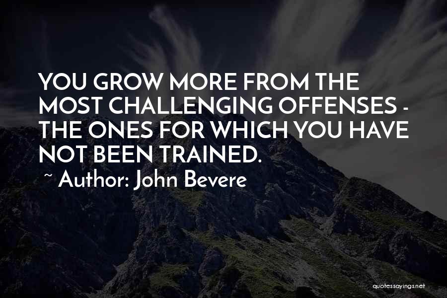 John Bevere Quotes: You Grow More From The Most Challenging Offenses - The Ones For Which You Have Not Been Trained.