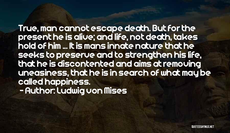 Ludwig Von Mises Quotes: True, Man Cannot Escape Death. But For The Present He Is Alive; And Life, Not Death, Takes Hold Of Him