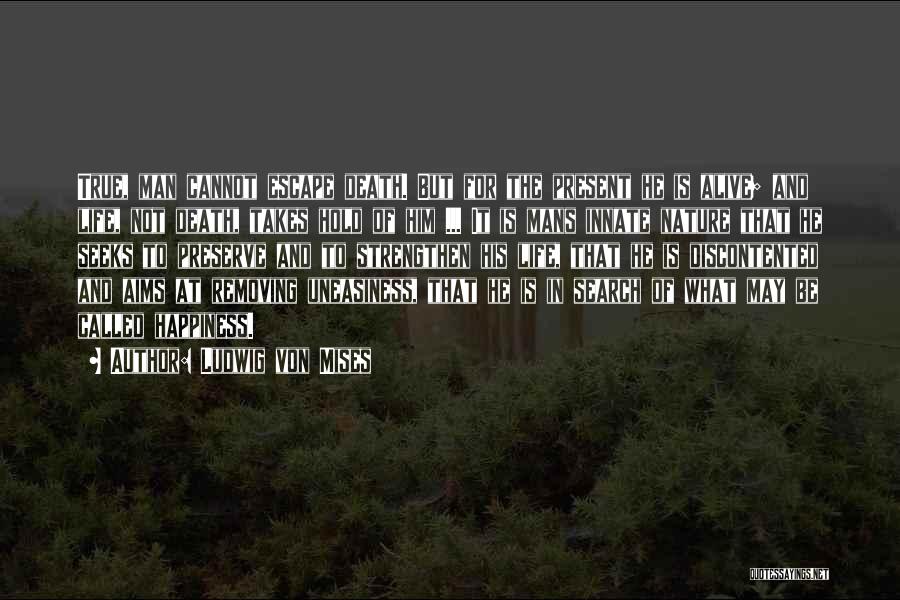 Ludwig Von Mises Quotes: True, Man Cannot Escape Death. But For The Present He Is Alive; And Life, Not Death, Takes Hold Of Him