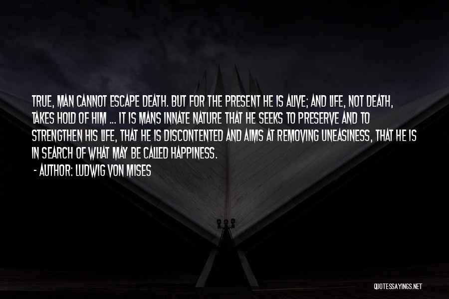 Ludwig Von Mises Quotes: True, Man Cannot Escape Death. But For The Present He Is Alive; And Life, Not Death, Takes Hold Of Him