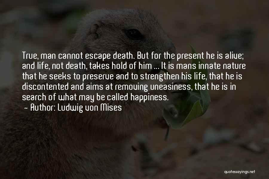 Ludwig Von Mises Quotes: True, Man Cannot Escape Death. But For The Present He Is Alive; And Life, Not Death, Takes Hold Of Him