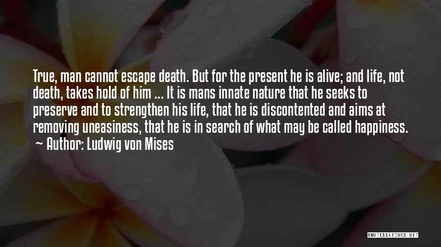 Ludwig Von Mises Quotes: True, Man Cannot Escape Death. But For The Present He Is Alive; And Life, Not Death, Takes Hold Of Him