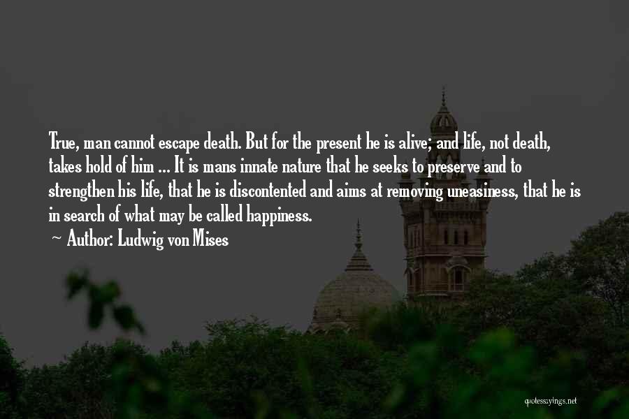 Ludwig Von Mises Quotes: True, Man Cannot Escape Death. But For The Present He Is Alive; And Life, Not Death, Takes Hold Of Him