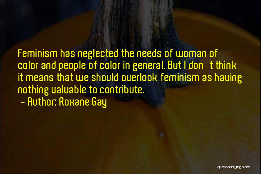Roxane Gay Quotes: Feminism Has Neglected The Needs Of Woman Of Color And People Of Color In General. But I Don't Think It