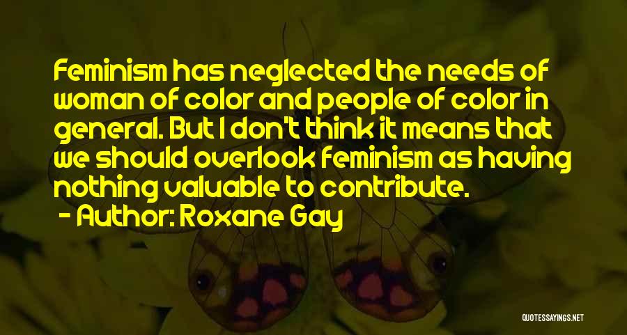 Roxane Gay Quotes: Feminism Has Neglected The Needs Of Woman Of Color And People Of Color In General. But I Don't Think It