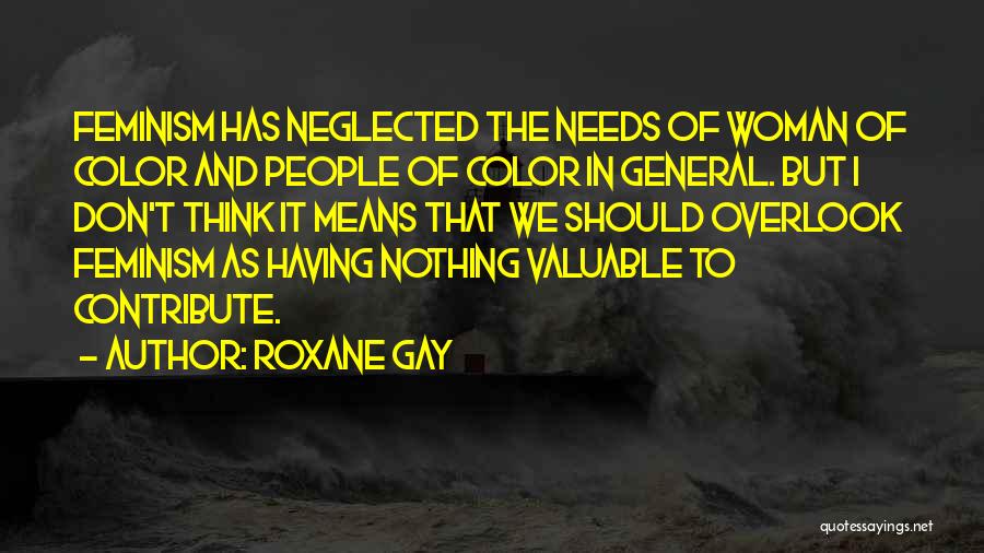 Roxane Gay Quotes: Feminism Has Neglected The Needs Of Woman Of Color And People Of Color In General. But I Don't Think It