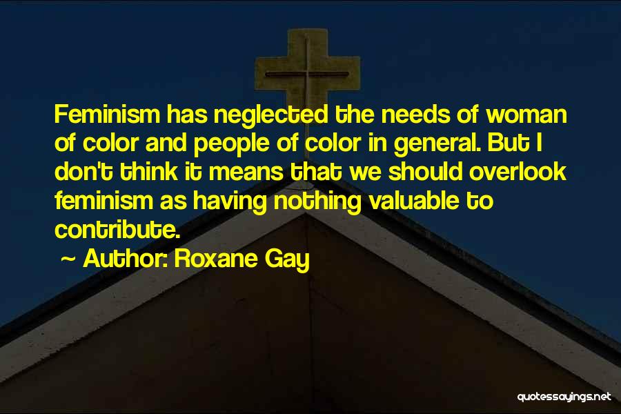 Roxane Gay Quotes: Feminism Has Neglected The Needs Of Woman Of Color And People Of Color In General. But I Don't Think It
