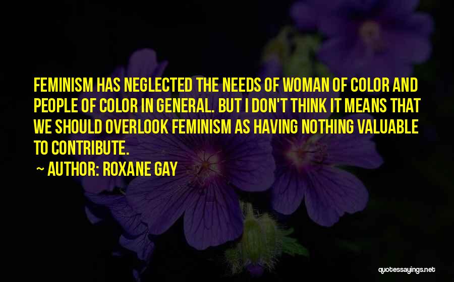 Roxane Gay Quotes: Feminism Has Neglected The Needs Of Woman Of Color And People Of Color In General. But I Don't Think It