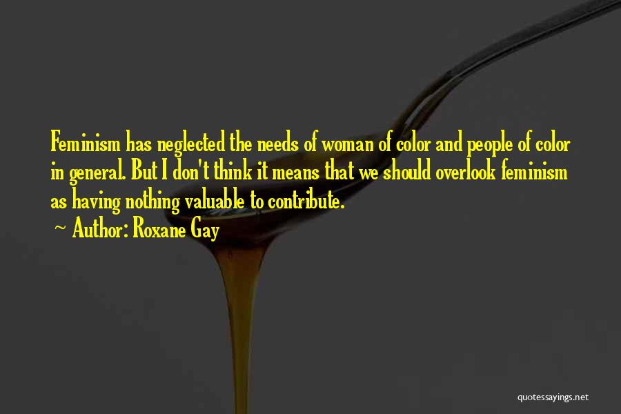 Roxane Gay Quotes: Feminism Has Neglected The Needs Of Woman Of Color And People Of Color In General. But I Don't Think It