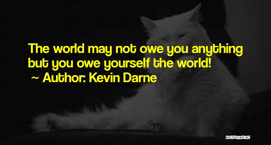 Kevin Darne Quotes: The World May Not Owe You Anything But You Owe Yourself The World!