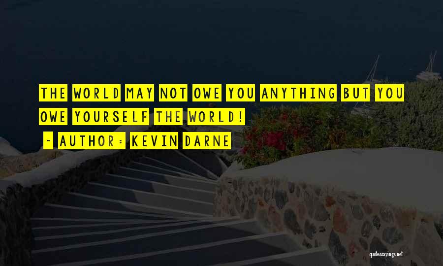Kevin Darne Quotes: The World May Not Owe You Anything But You Owe Yourself The World!