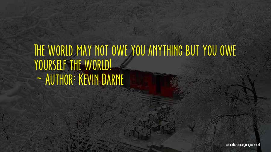 Kevin Darne Quotes: The World May Not Owe You Anything But You Owe Yourself The World!